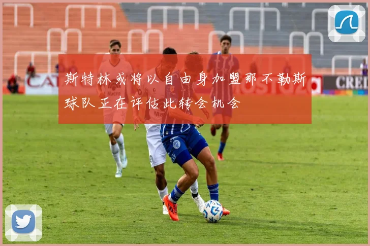 斯特林或将以自由身加盟那不勒斯球队正在评估此转会机会