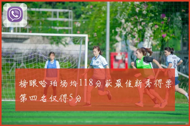 榜眼哈珀场均118分获最佳新秀得票第四名仅得5分