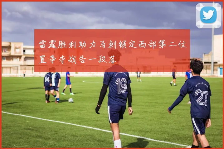 雷霆胜利助力马刺锁定西部第二位置争夺战告一段落
