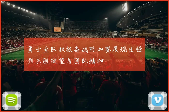 勇士全队积极备战附加赛展现出强烈求胜欲望与团队精神