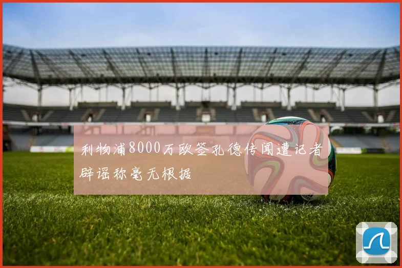 利物浦8000万欧签孔德传闻遭记者辟谣称毫无根据