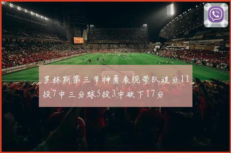罗林斯第三节神勇表现带队追分11投7中三分球5投3中砍下17分