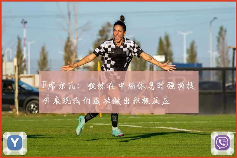 F席尔瓦：教练在中场休息时强调提升表现我们成功做出积极反应