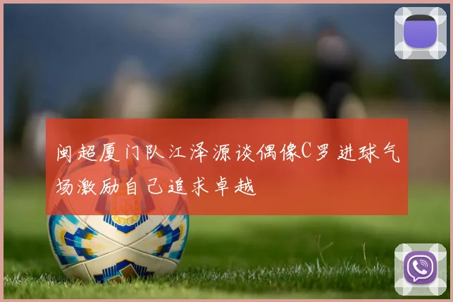 闽超厦门队江泽源谈偶像C罗进球气场激励自己追求卓越