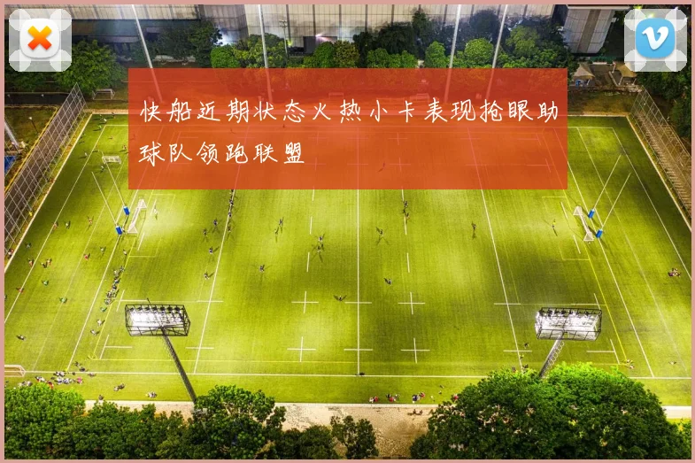 快船近期状态火热小卡表现抢眼助球队领跑联盟