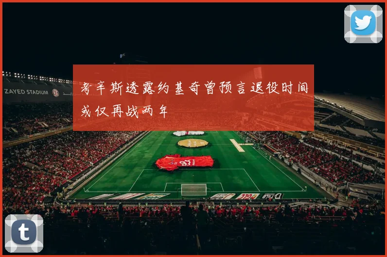 考辛斯透露约基奇曾预言退役时间或仅再战两年
