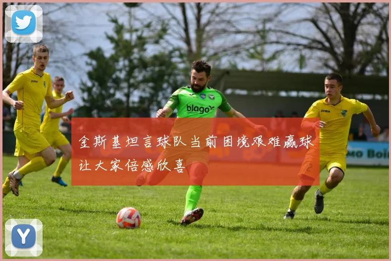 金斯基坦言球队当前困境艰难赢球让大家倍感欣喜